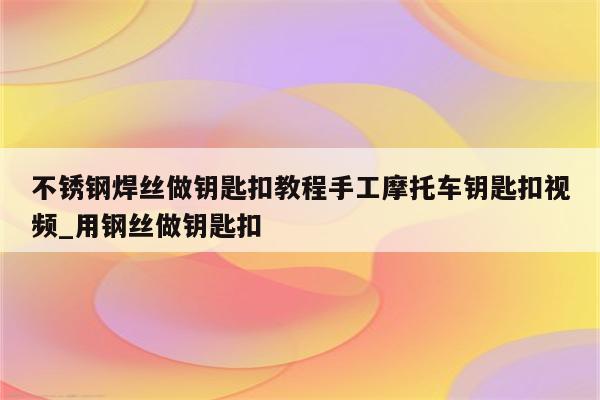 不锈钢焊丝做钥匙扣教程手工摩托车钥匙扣视频_用钢丝做钥匙扣