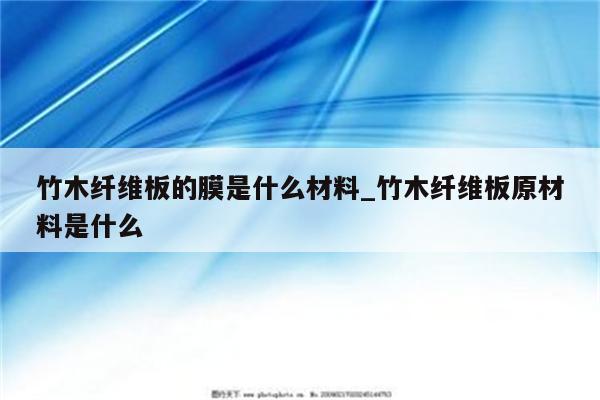 竹木纤维板的膜是什么材料_竹木纤维板原材料是什么