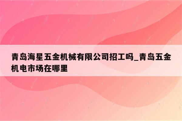 青岛海星五金机械有限公司招工吗_青岛五金机电市场在哪里