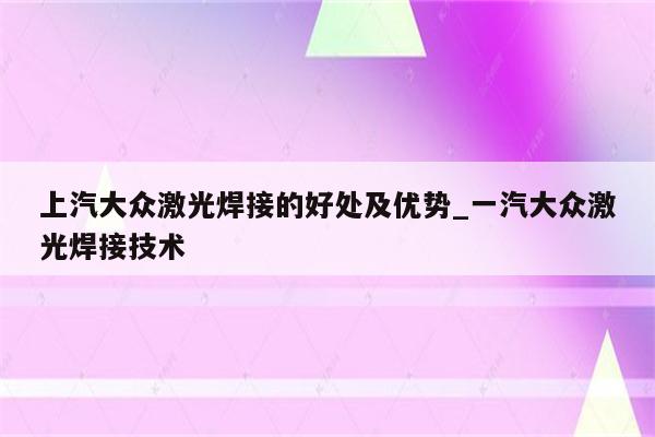 上汽大众激光焊接的好处及优势_一汽大众激光焊接技术