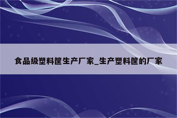 食品级塑料筐生产厂家_生产塑料筐的厂家