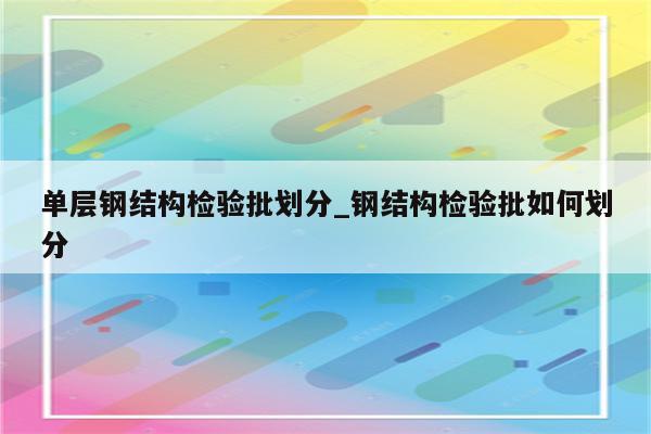 单层钢结构检验批划分_钢结构检验批如何划分