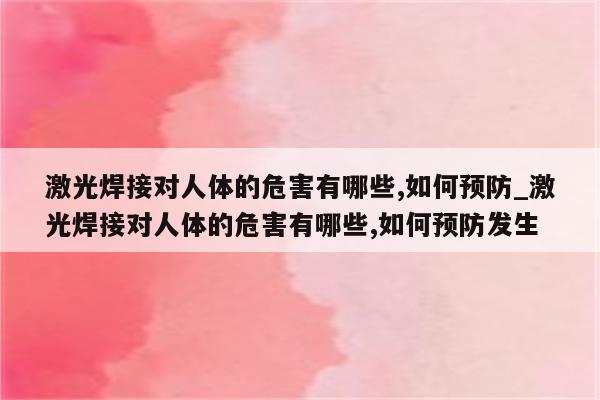 激光焊接对人体的危害有哪些,如何预防_激光焊接对人体的危害有哪些,如何预防发生