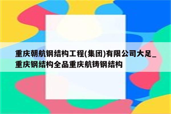 重庆朝航钢结构工程(集团)有限公司大足_重庆钢结构全品重庆航铸钢结构