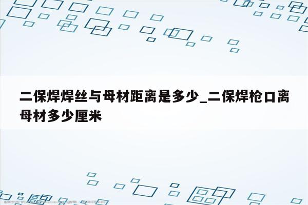 二保焊焊丝与母材距离是多少_二保焊枪口离母材多少厘米