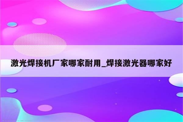 激光焊接机厂家哪家耐用_焊接激光器哪家好