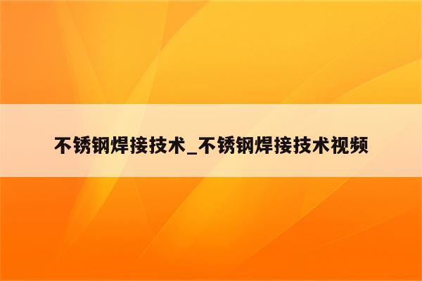 不锈钢焊接技术_不锈钢焊接技术视频