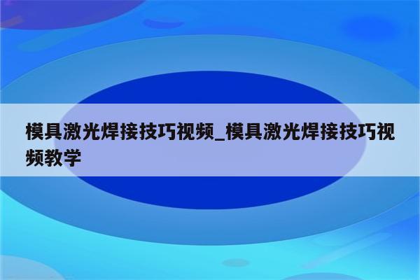 模具激光焊接技巧视频_模具激光焊接技巧视频教学