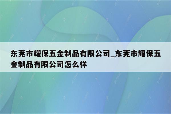 东莞市耀保五金制品有限公司_东莞市耀保五金制品有限公司怎么样