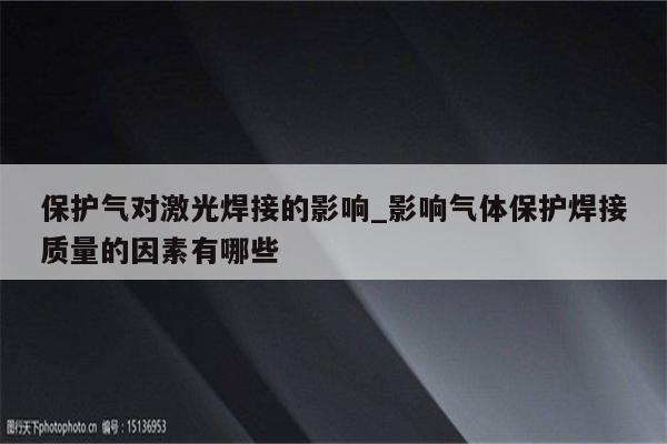 保护气对激光焊接的影响_影响气体保护焊接质量的因素有哪些