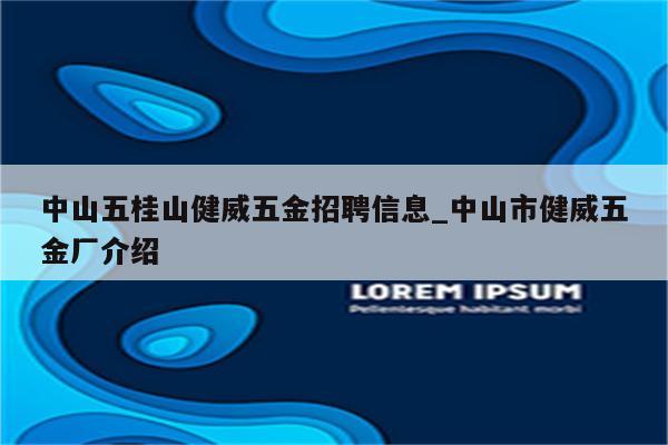 中山五桂山健威五金招聘信息_中山市健威五金厂介绍