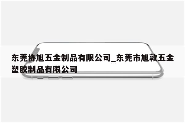 东莞协旭五金制品有限公司_东莞市旭敦五金塑胶制品有限公司