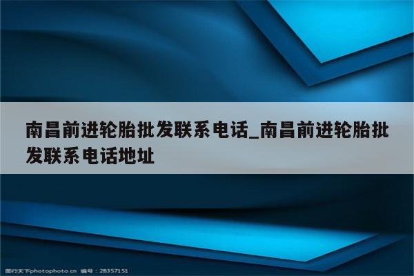 南昌前进轮胎批发联系电话_南昌前进轮胎批发联系电话地址