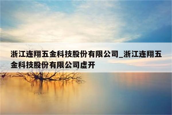 浙江连翔五金科技股份有限公司_浙江连翔五金科技股份有限公司虚开