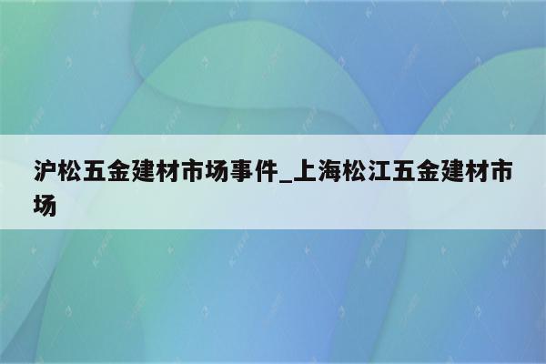 沪松五金建材市场事件_上海松江五金建材市场