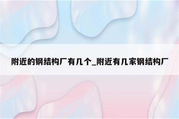 附近的钢结构厂有几个_附近有几家钢结构厂