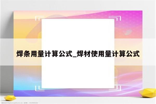 焊条用量计算公式_焊材使用量计算公式