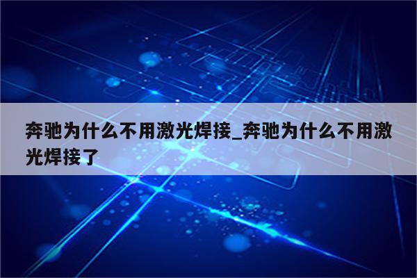 奔驰为什么不用激光焊接_奔驰为什么不用激光焊接了