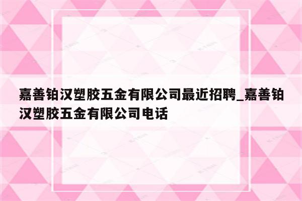 嘉善铂汉塑胶五金有限公司最近招聘_嘉善铂汉塑胶五金有限公司电话