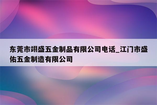 东莞市翊盛五金制品有限公司电话_江门市盛佑五金制造有限公司