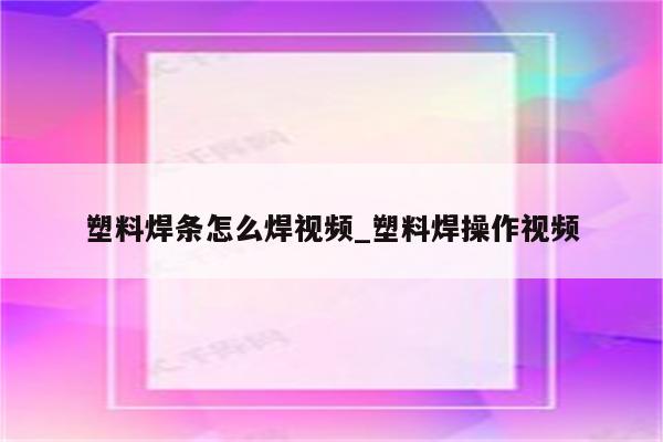 塑料焊条怎么焊视频_塑料焊操作视频