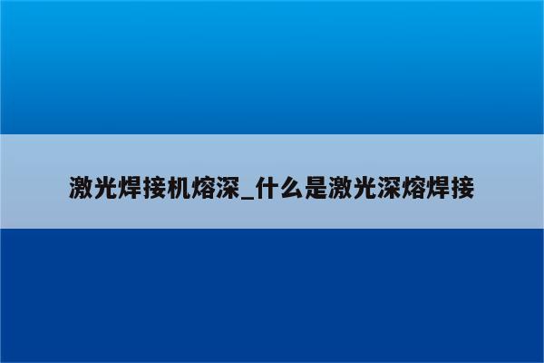 激光焊接机熔深_什么是激光深熔焊接