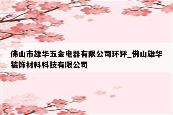 佛山市雄华五金电器有限公司环评_佛山雄华装饰材料科技有限公司