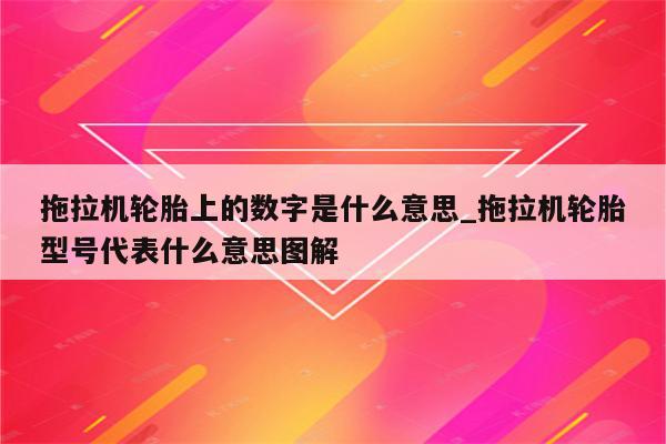 拖拉机轮胎上的数字是什么意思_拖拉机轮胎型号代表什么意思图解