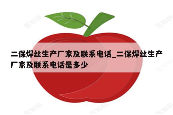 二保焊丝生产厂家及联系电话_二保焊丝生产厂家及联系电话是多少