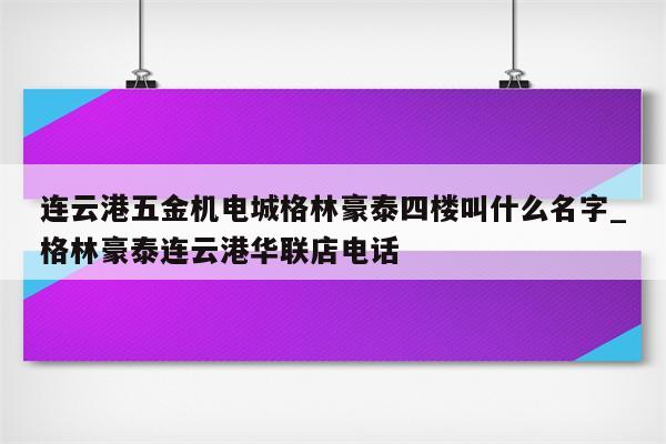 连云港五金机电城格林豪泰四楼叫什么名字_格林豪泰连云港华联店电话