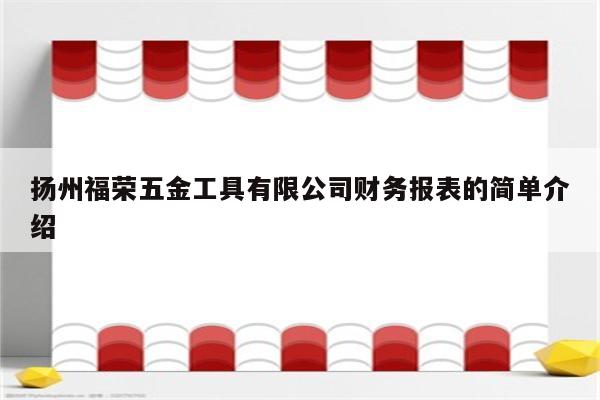 扬州福荣五金工具有限公司财务报表的简单介绍