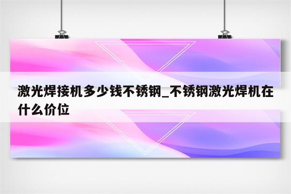 激光焊接机多少钱不锈钢_不锈钢激光焊机在什么价位