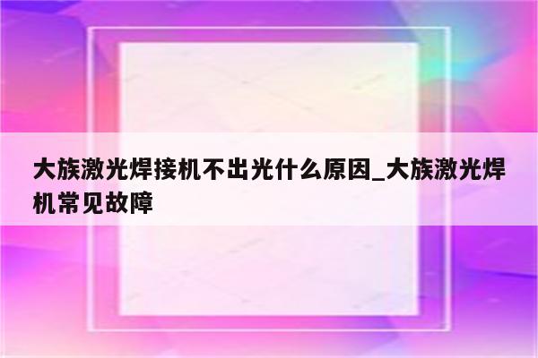 大族激光焊接机不出光什么原因_大族激光焊机常见故障