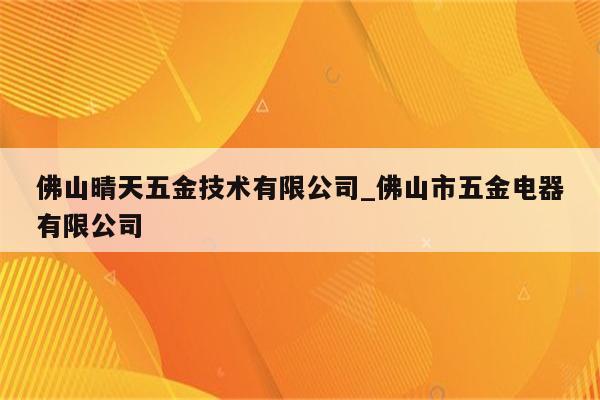 佛山晴天五金技术有限公司_佛山市五金电器有限公司