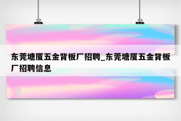 东莞塘厦五金背板厂招聘_东莞塘厦五金背板厂招聘信息