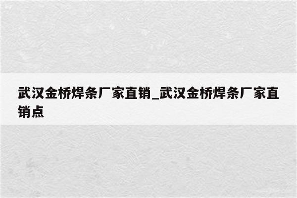 武汉金桥焊条厂家直销_武汉金桥焊条厂家直销点