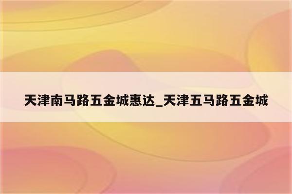 天津南马路五金城惠达_天津五马路五金城