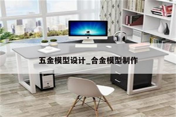 五金模型设计_合金模型制作