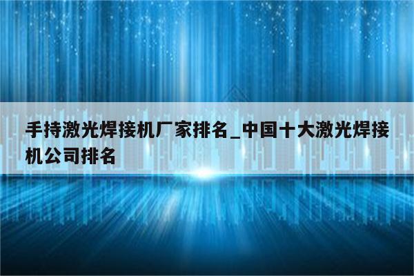 手持激光焊接机厂家排名_中国十大激光焊接机公司排名