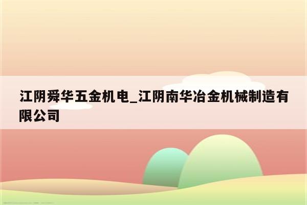 江阴舜华五金机电_江阴南华冶金机械制造有限公司
