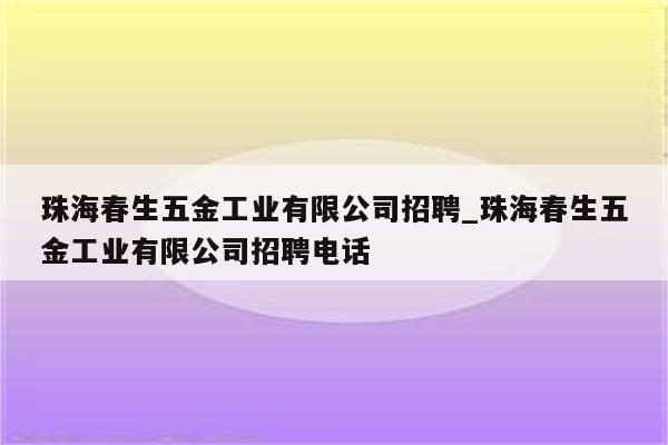 珠海春生五金工业有限公司招聘_珠海春生五金工业有限公司招聘电话