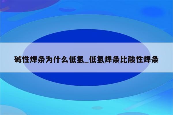 碱性焊条为什么低氢_低氢焊条比酸性焊条