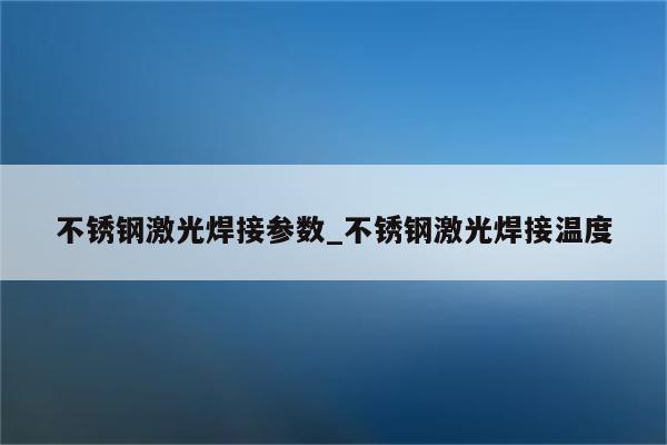 不锈钢激光焊接参数_不锈钢激光焊接温度