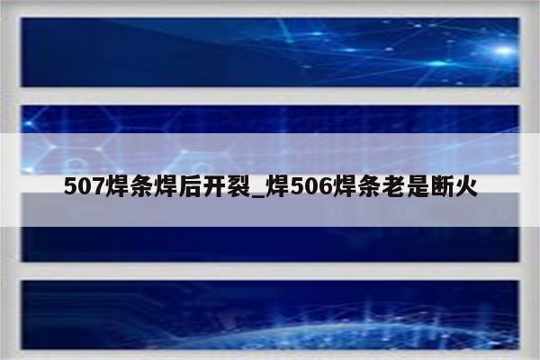 507焊条焊后开裂_焊506焊条老是断火