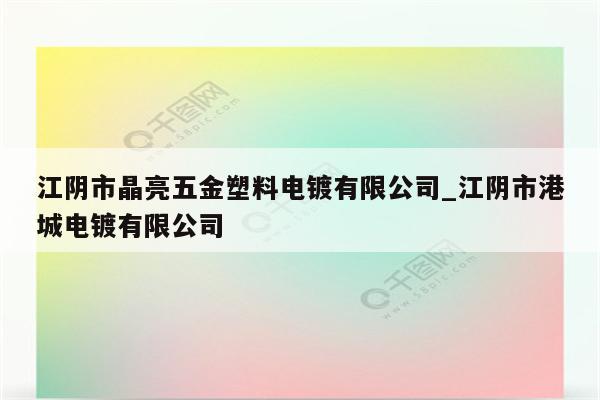 江阴市晶亮五金塑料电镀有限公司_江阴市港城电镀有限公司