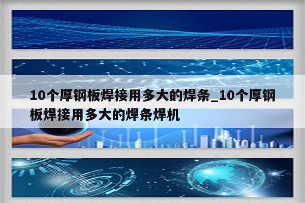 10个厚钢板焊接用多大的焊条_10个厚钢板焊接用多大的焊条焊机