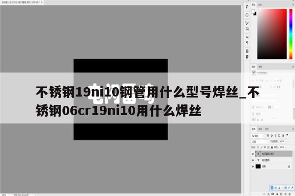 不锈钢19ni10钢管用什么型号焊丝_不锈钢06cr19ni10用什么焊丝