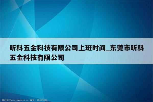 昕科五金科技有限公司上班时间_东莞市昕科五金科技有限公司