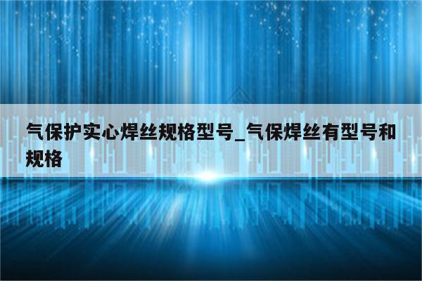 气保护实心焊丝规格型号_气保焊丝有型号和规格