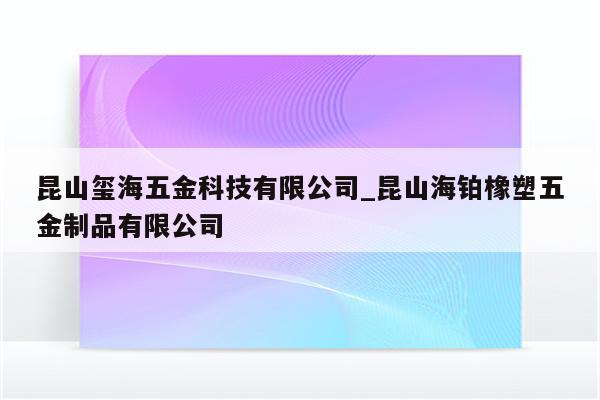 昆山玺海五金科技有限公司_昆山海铂橡塑五金制品有限公司